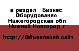  в раздел : Бизнес » Оборудование . Нижегородская обл.,Нижний Новгород г.